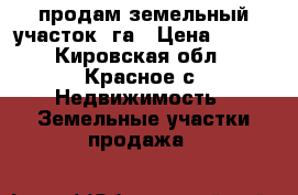 продам земельный участок 8га › Цена ­ 300 - Кировская обл., Красное с. Недвижимость » Земельные участки продажа   